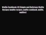 Waffle Cookbook: 85 Simple and Delicious Waffle Recipes (waffle recipes waffle cookbook waffle