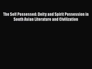 The Self Possessed: Deity and Spirit Possession in South Asian Literature and Civilization