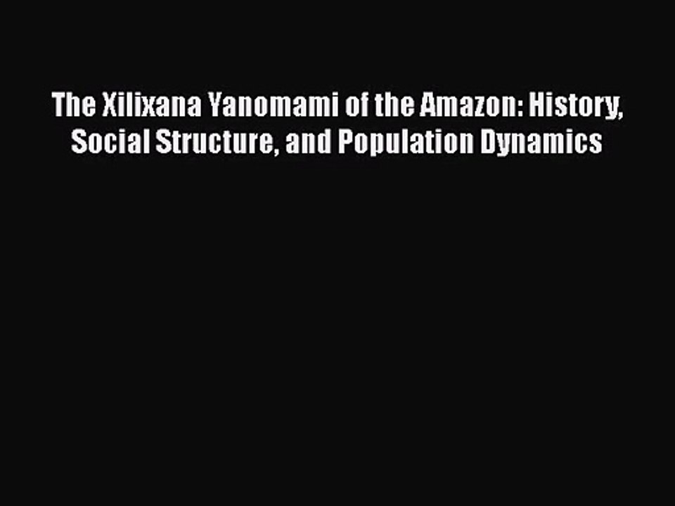 The Xilixana Yanomami of the Amazon: History Social Structure and Population Dynamics [PDF