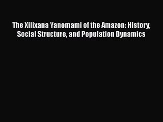 The Xilixana Yanomami of the Amazon: History Social Structure and Population Dynamics [PDF