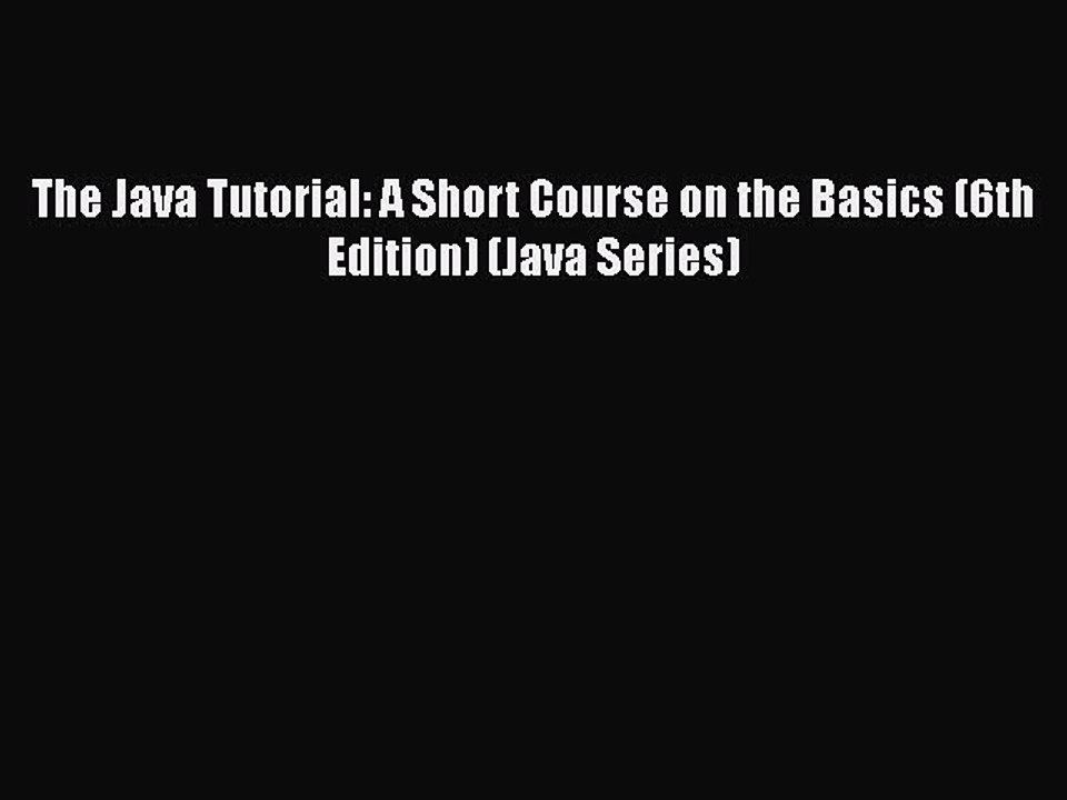 The Java Tutorial: A Short Course on the Basics (6th Edition) (Java Series) [PDF Download]