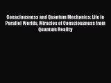 Consciousness and Quantum Mechanics: Life in Parallel Worlds Miracles of Consciousness from
