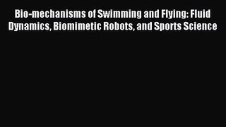 [PDF Download] Bio-mechanisms of Swimming and Flying: Fluid Dynamics Biomimetic Robots and