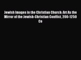 [PDF Download] Jewish Images in the Christian Church: Art As the Mirror of the Jewish-Christian