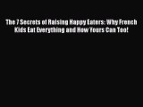 The 7 Secrets of Raising Happy Eaters: Why French Kids Eat Everything and How Yours Can Too!