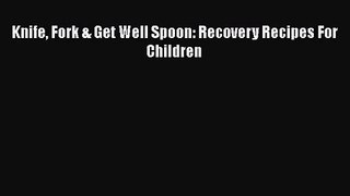 Knife Fork & Get Well Spoon: Recovery Recipes For Children [PDF Download] Knife Fork & Get