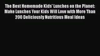 The Best Homemade Kids' Lunches on the Planet: Make Lunches Your Kids Will Love with More Than