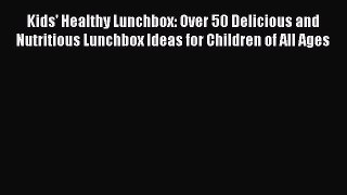 Kids' Healthy Lunchbox: Over 50 Delicious and Nutritious Lunchbox Ideas for Children of All