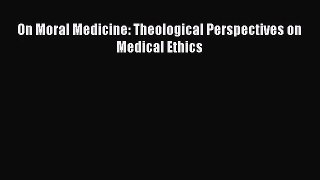 [PDF Download] On Moral Medicine: Theological Perspectives on Medical Ethics [Download] Online