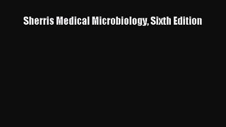 [PDF Download] Sherris Medical Microbiology Sixth Edition [PDF] Online