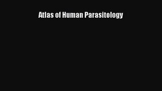 Atlas of Human Parasitology [PDF Download] Atlas of Human Parasitology# [Read] Online