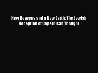 [PDF Download] New Heavens and a New Earth: The Jewish Reception of Copernican Thought [PDF]