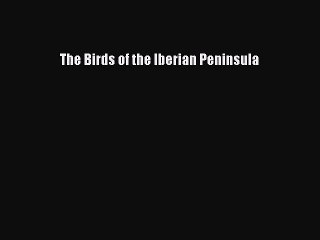 [PDF Download] The Birds of the Iberian Peninsula [Download] Full Ebook