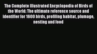 The Complete Illustrated Encyclopedia of Birds of the World: The ultimate reference source