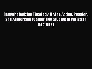 [PDF Download] Remythologizing Theology: Divine Action Passion and Authorship (Cambridge Studies