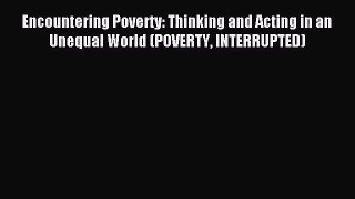[PDF Download] Encountering Poverty: Thinking and Acting in an Unequal World (POVERTY INTERRUPTED)