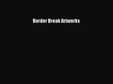 Border Break Artworks [PDF Download] Border Break Artworks# [PDF] Full Ebook