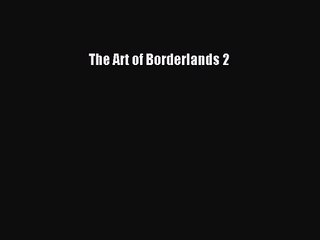 The Art of Borderlands 2 [PDF Download] The Art of Borderlands 2# [Download] Online