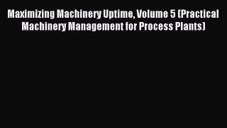 [PDF Download] Maximizing Machinery Uptime Volume 5 (Practical Machinery Management for Process