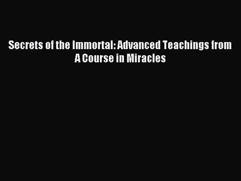 [PDF Download] Secrets of the Immortal: Advanced Teachings from A Course in Miracles [PDF]