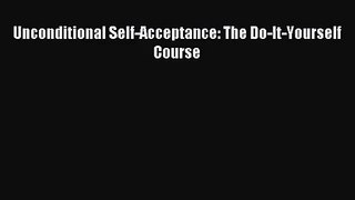 [PDF Download] Unconditional Self-Acceptance: The Do-It-Yourself Course [Read] Online