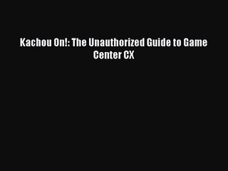 Kachou On!: The Unauthorized Guide to Game Center CX [PDF Download] Kachou On!: The Unauthorized