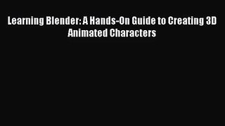 Learning Blender: A Hands-On Guide to Creating 3D Animated Characters [PDF Download] Learning