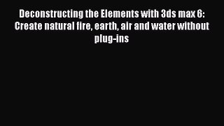 Deconstructing the Elements with 3ds max 6: Create natural fire earth air and water without