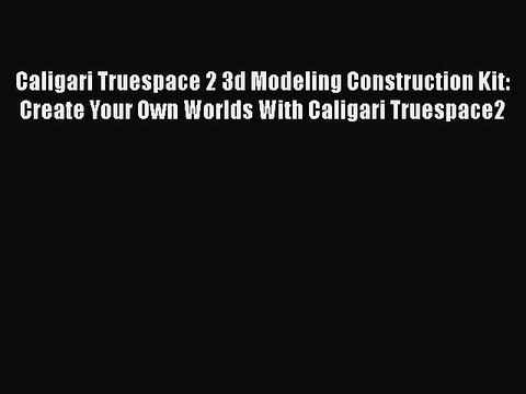 Caligari Truespace 2 3d Modeling Construction Kit: Create Your Own Worlds With Caligari Truespace2