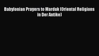 [PDF Download] Babylonian Prayers to Marduk (Oriental Religions in Der Antike) [Download] Full