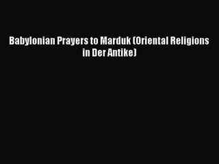 [PDF Download] Babylonian Prayers to Marduk (Oriental Religions in Der Antike) [Download] Full