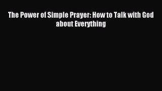[PDF Download] The Power of Simple Prayer: How to Talk with God about Everything [Download]