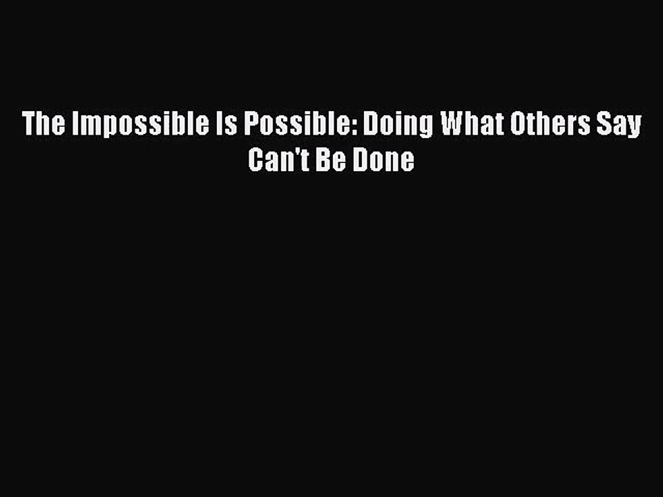 [PDF Download] The Impossible Is Possible: Doing What Others Say Can't Be Done [PDF] Full Ebook