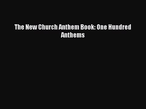 [PDF Download] The New Church Anthem Book: One Hundred Anthems [Download] Online
