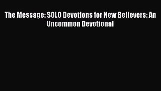 [PDF Download] The Message: SOLO Devotions for New Believers: An Uncommon Devotional [Read]