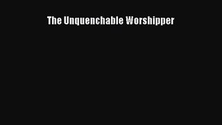 [PDF Download] The Unquenchable Worshipper [Read] Online