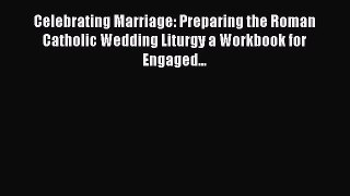[PDF Download] Celebrating Marriage: Preparing the Roman Catholic Wedding Liturgy a Workbook
