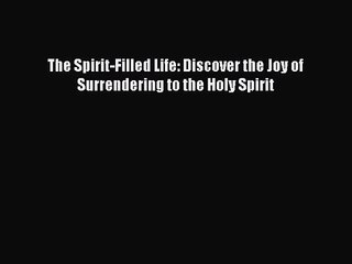 [PDF Download] The Spirit-Filled Life: Discover the Joy of Surrendering to the Holy Spirit