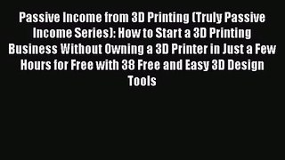 Passive Income from 3D Printing (Truly Passive Income Series): How to Start a 3D Printing Business