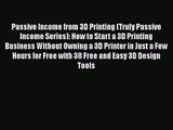 Passive Income from 3D Printing (Truly Passive Income Series): How to Start a 3D Printing Business