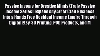 Passive Income for Creative Minds (Truly Passive Income Series): Expand Any Art or Craft Business