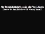 The Ultimate Guide to Choosing a 3d Printer: How to Choose the Best 3d Printer (3D Printing
