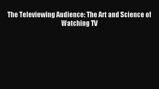 [PDF Download] The Televiewing Audience: The Art and Science of Watching TV [PDF] Full Ebook