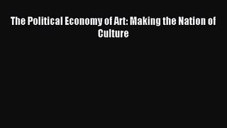 [PDF Download] The Political Economy of Art: Making the Nation of Culture [Download] Online