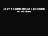 [PDF Download] Lost City of the Incas: The Story of Machu Picchu and Its Builders [Download]