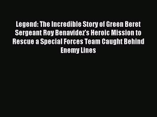 [PDF Download] Legend: The Incredible Story of Green Beret Sergeant Roy Benavidez's Heroic
