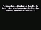 Photoshop Compositing Secrets: Unlocking the Key to Perfect Selections and Amazing Photoshop