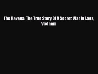 [PDF Download] The Ravens: The True Story Of A Secret War In Laos Vietnam [Download] Full Ebook