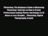 Photoshop: The Beginners Guide to Mastering Photoshop: Tutorials on How to Create Professional