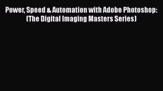 Power Speed & Automation with Adobe Photoshop: (The Digital Imaging Masters Series) [PDF Download]